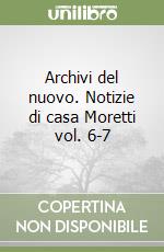 Archivi del nuovo. Notizie di casa Moretti vol. 6-7 libro