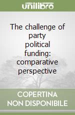 The challenge of party political funding: comparative perspective libro