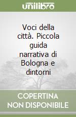 Voci della città. Piccola guida narrativa di Bologna e dintorni libro