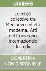 Identità collettive tra Medioevo ed età moderna. Atti del Convegno internazionale di studio libro