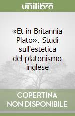 «Et in Britannia Plato». Studi sull'estetica del platonismo inglese libro