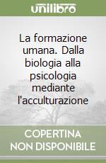 La formazione umana. Dalla biologia alla psicologia mediante l'acculturazione libro