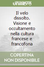 Il velo dissolto. Visione e occultamento nella cultura francese e francofona libro