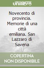 Novecento di provincia. Memorie di una città emiliana. San Lazzaro di Savena libro