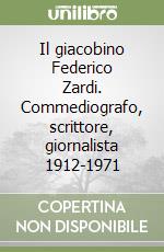 Il giacobino Federico Zardi. Commediografo, scrittore, giornalista 1912-1971