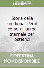 Storia della medicina. Per il corso di laurea triennale per ostetrici libro