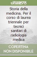 Storia della medicina. Per il corso di laurea triennale per tecnici sanitari di radiologia medica