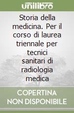 Storia della medicina. Per il corso di laurea triennale per tecnici sanitari di radiologia medica libro