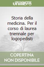 Storia della medicina. Per il corso di laurea triennale per logopedisti libro