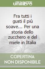 Fra tutti i gusti il più soave... Per una storia dello zucchero e del miele in Italia libro