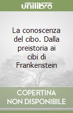 La conoscenza del cibo. Dalla preistoria ai cibi di Frankenstein libro