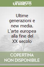 Ultime generazioni e new media. L'arte europea alla fine del XX secolo