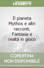 Il pianeta Mythos e altri racconti. Fantasia e realtà in gioco libro