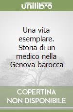 Una vita esemplare. Storia di un medico nella Genova barocca