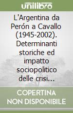 L'Argentina da Perón a Cavallo (1945-2002). Determinanti storiche ed impatto sociopolitico delle crisi... libro