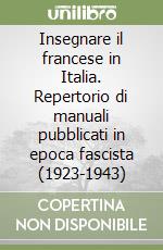 Insegnare il francese in Italia. Repertorio di manuali pubblicati in epoca fascista (1923-1943) libro