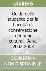 Guida dello studente per la Facoltà di conservazione dei beni culturali. A. a. 2002-2003