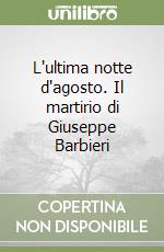 L'ultima notte d'agosto. Il martirio di Giuseppe Barbieri libro