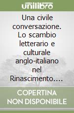 Una civile conversazione. Lo scambio letterario e culturale anglo-italiano nel Rinascimento. Ediz. italiana e inglese libro