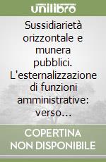 Sussidiarietà orizzontale e munera pubblici. L'esternalizzazione di funzioni amministrative: verso un'amministrazione in senso sostanziale/funzionale