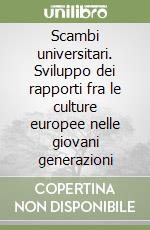 Scambi universitari. Sviluppo dei rapporti fra le culture europee nelle giovani generazioni libro