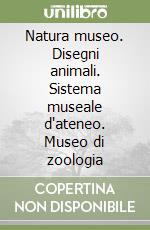 Natura museo. Disegni animali. Sistema museale d'ateneo. Museo di zoologia