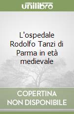 L'ospedale Rodolfo Tanzi di Parma in età medievale libro