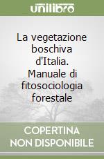 La vegetazione boschiva d'Italia. Manuale di fitosociologia forestale libro