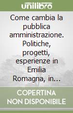 Come cambia la pubblica amministrazione. Politiche, progetti, esperienze in Emilia Romagna, in Italia e in Europa libro