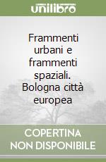 Frammenti urbani e frammenti spaziali. Bologna città europea