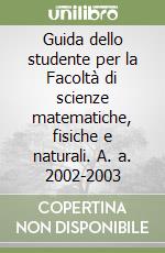 Guida dello studente per la Facoltà di scienze matematiche, fisiche e naturali. A. a. 2002-2003 libro