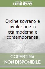 Ordine sovrano e rivoluzione in età moderna e contemporanea libro