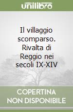 Il villaggio scomparso. Rivalta di Reggio nei secoli IX-XIV libro