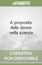 A proposito delle donne nella scienza libro