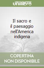 Il sacro e il paesaggio nell'America indigena libro