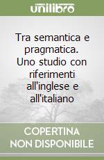 Tra semantica e pragmatica. Uno studio con riferimenti all'inglese e all'italiano libro