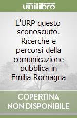 L'URP questo sconosciuto. Ricerche e percorsi della comunicazione pubblica in Emilia Romagna libro