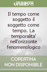 Il tempo come soggetto il soggetto come tempo. La temporalita' nell'orizzonte fenomenologico libro