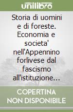 Storia di uomini e di foreste. Economia e societa' nell'Appennino forlivese dal fascismo all'istituzione del Parco Nazionale