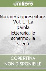 Narrare/rappresentare. Vol. 1: La parola letteraria, lo schermo, la scena libro