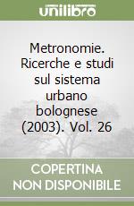 Metronomie. Ricerche e studi sul sistema urbano bolognese (2003). Vol. 26 libro