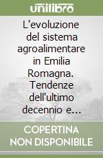 L'evoluzione del sistema agroalimentare in Emilia Romagna. Tendenze dell'ultimo decennio e prospettive libro