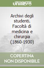 Archivi degli studenti. Facoltà di medicina e chirurgia (1860-1930)