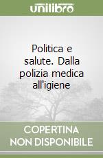 Politica e salute. Dalla polizia medica all'igiene libro