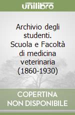 Archivio degli studenti. Scuola e Facoltà di medicina veterinaria (1860-1930) libro