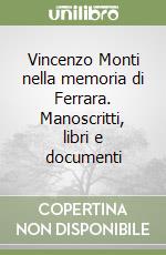 Vincenzo Monti nella memoria di Ferrara. Manoscritti, libri e documenti libro