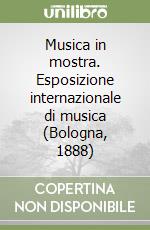 Musica in mostra. Esposizione internazionale di musica (Bologna, 1888) libro