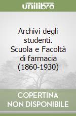 Archivi degli studenti. Scuola e Facoltà di farmacia (1860-1930) libro