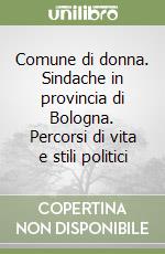 Comune di donna. Sindache in provincia di Bologna. Percorsi di vita e stili politici libro