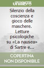 Silenzio della coscienza e gioco delle maschere. Letture psicologiche su «La nausea» di Sartre e «Uno, nessuno e centomila» di Pirandello